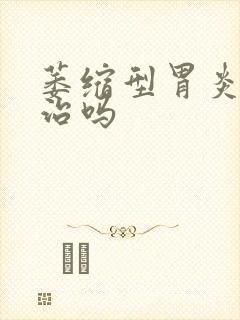 萎缩型胃炎可以治吗