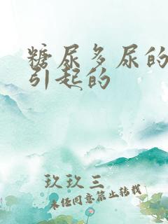 糖尿多尿的原因引起的