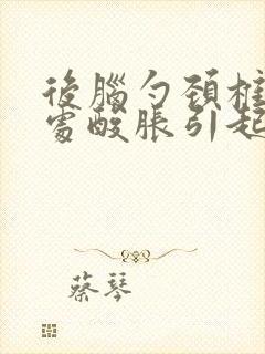 后脑勺颈椎连接处酸胀引起头晕