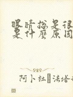 眼睛总是很疲劳是什么原因