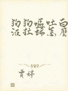 狗狗呕吐白色粘液拉稀怎么办