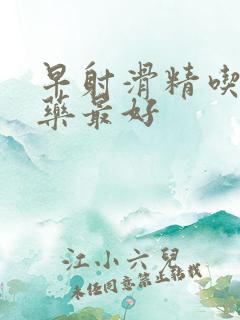 早射滑精吃什么药最好