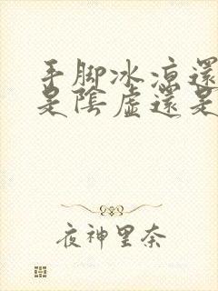 手脚冰凉还出汗是阴虚还是阳虚