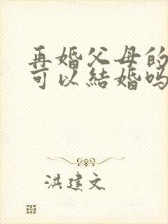 再婚父母的孩子可以结婚吗