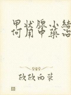 甲状腺小结节如何用中药治疗