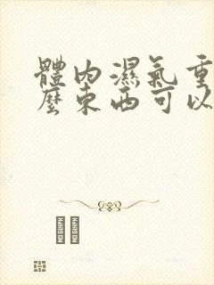 体内湿气重吃什么东西可以排湿