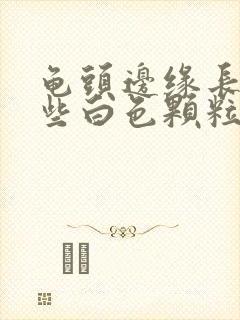 龟头边缘长了一些白色颗粒