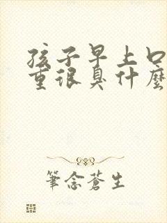 孩子早上口气很重很臭什么原因