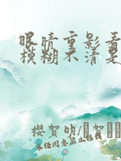 眼睛重影看东西模糊不清是什么原因引起的