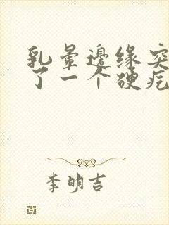 乳晕边缘突然长了一个硬疙瘩