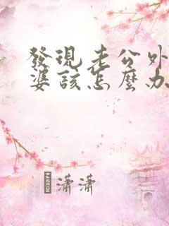 发现老公外遇老婆该怎么办