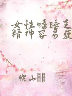 女性嗜睡乏力没精神容易疲劳是什么原因