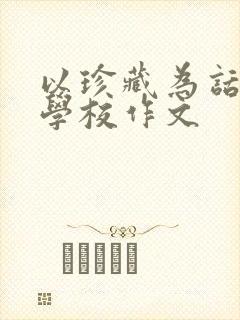 以珍藏为话题的学校作文