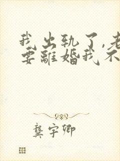 我出轨了,老婆要离婚我不想离怎么办