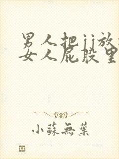 男人把jj放进女人屁股里软件