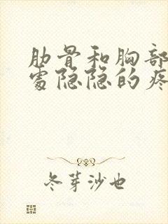 肋骨和胸部连接处隐隐的疼是怎么回事