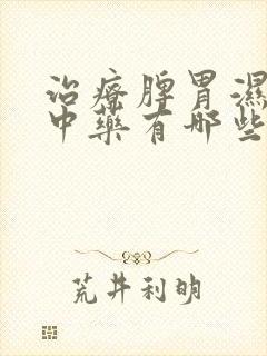 治疗脾胃湿热的中药有哪些