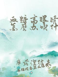 血糖高眼睛模糊怎么办吃什么药