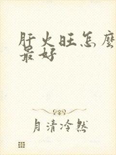 肝火旺怎么治疗最好