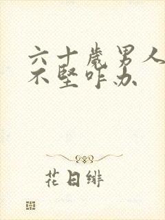 六十岁男人硬而不坚咋办