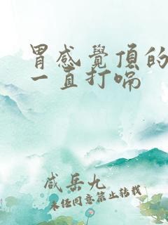 胃感觉顶的难受一直打嗝