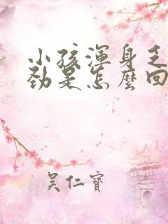 小孩浑身乏力没劲是怎么回事