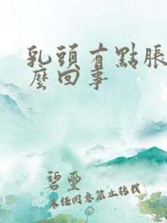 乳头有点胀疼怎么回事