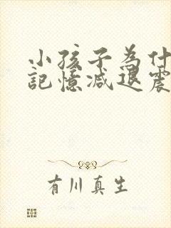 小孩子为什么有记忆减退震