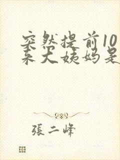 突然提前10天来大姨妈是什么原因