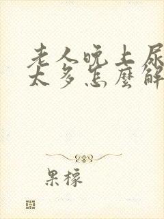 老人晚上尿次数太多怎么解决