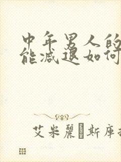 中年男人的性功能减退如何治疗