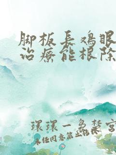 脚板长鸡眼怎么治疗能根除