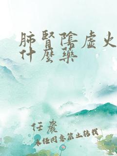 肺肾阴虚火旺吃什么药