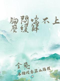 胸闷喘不上气怎么缓解