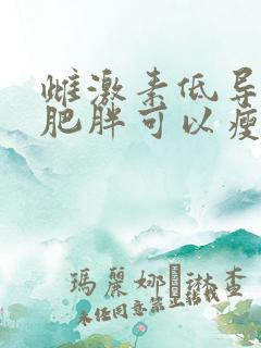 雌激素低导致的肥胖可以瘦下来吗