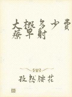 大概多少费用治疗早射