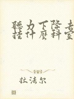 听力下降去医院挂什么科室