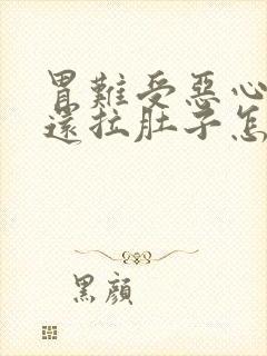 胃难受恶心想吐还拉肚子怎么回事