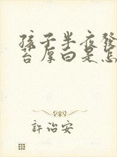 孩子半夜发烧舌苔厚白是怎么回事