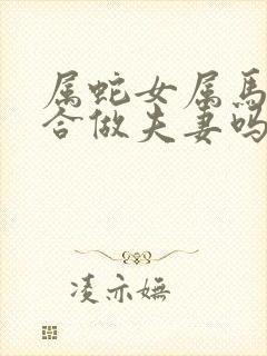 属蛇女属马男适合做夫妻吗