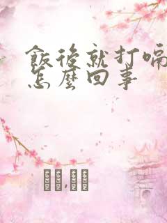 饭后就打嗝嗳气怎么回事