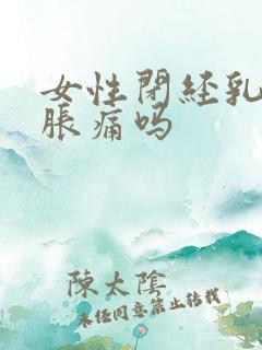 女性闭经乳房会胀痛吗