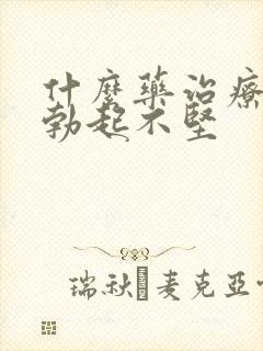 什么药治疗男人勃起不坚