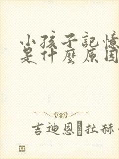 小孩子记忆下降是什么原因导致的