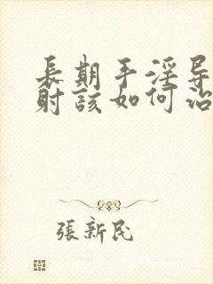 长期手淫导致早射该如何治疗