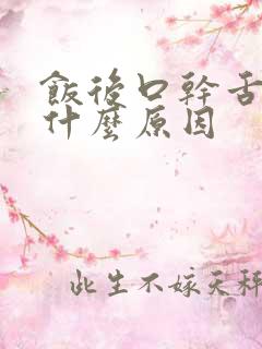 饭后口干舌燥是什么原因