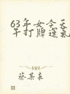 63年女今天下午打牌运气还好么