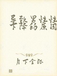 导致男性性功能下降的原因是什么