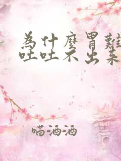 为什么胃难受想吐吐不出来