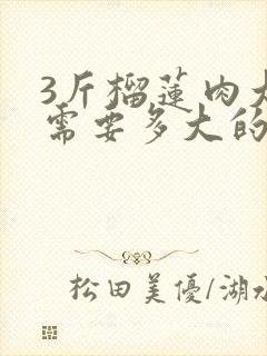 3斤榴莲肉大概需要多大的榴莲